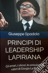 Principi di leadership lapiriana. Gli errori, i silenzi, le omissioni e i valori di Giorgio La Pira libro