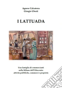 I Lattuada. Una famiglia di commercianti nella Milano dell'Ottocento libro