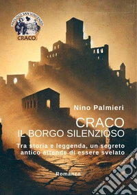Craco il borgo silenzioso. Tra storia e leggenda, un segreto antico attende di essere svelato libro