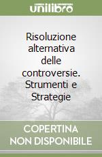 Risoluzione alternativa delle controversie. Strumenti e Strategie libro