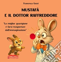 Mustafà e il dottor Raffreddore. «La miglior guarigione è farsi trasportare dall'immaginazione». Ediz. a colori libro