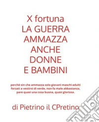 X fortuna la guerra ammazza anche donne e bambini perché sin che ammazza solo giovani maschi adulti forzati a vestirsi di verde, non fa male abbastanza, pare quasi una cosa buona, quasi gloriosa libro