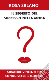 Il segreto del successo nella moda. Strategie vincenti per conquistare il mercato libro