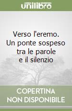 Verso l'eremo. Un ponte sospeso tra le parole e il silenzio libro