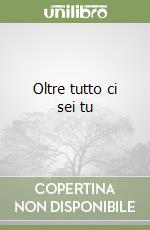 Oltre tutto ci sei tu libro