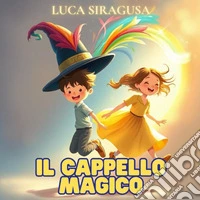 Il cappello magico. quattro mondi, un cappello magico e un'amicizia indimenticabile. Ediz. illustrata libro