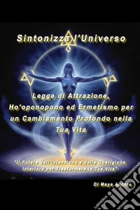 Sintonizza l'universo. Legge di attrazione, Ho'oponopono ed ermetismo per un cambiamento profondo nella tua vita libro