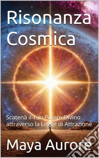 Risonanza cosmica. Scatena il tuo potenziale divino attraverso la legge di attrazione libro