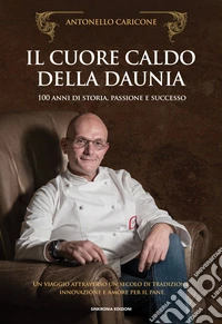Il cuore caldo della Daunia. 100 anni di storia, passione e successo. Un viaggio attraverso un secolo di tradizione, innovazione e amore per il pane libro