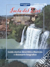 Isola del Liri. Guida storico-descrittiva illustrata e dizionario biografico. Ediz. integrale libro