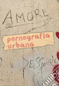 Pornografia urbana. Scatti di street art più o meno pornografica in giro per il mondo. Ediz. illustrata libro