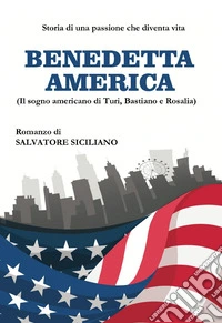 Benedetta America. Il sogno americano di Turi, Bastiano e Rosalia libro