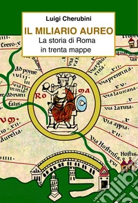Il miliario aureo. La storia di Roma in trenta mappe libro