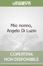 Mio nonno, Angelo Di Luzio libro