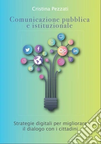 Comunicazione pubblica e istituzionale. Strategie digitali per migliorare il dialogo con i cittadini libro