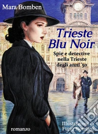 Trieste blu noir. Spie e detective nella Trieste degli anni '50 libro