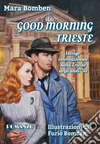 Good Morning Trieste. Intrigo internazionale nella Trieste degli anni '50. Ediz. illustrata libro