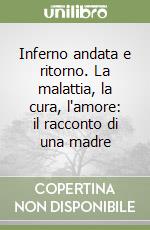 Inferno andata e ritorno. La malattia, la cura, l'amore: il racconto di una madre libro