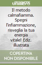 Il metodo calmafiamma. Spegni l'infiammazione, risveglia la tua energia vitale! Ediz. illustrata libro