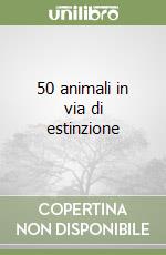 50 animali in via di estinzione libro