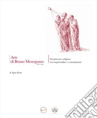 Arte di Bruno Meneguzzo (1923-2016). Sentimento religioso tra inquietudine e consolazione libro