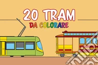 20 tram da colorare. Libro da colorare per bambini appassionati di tram e trasporti. Ediz. illustrata libro