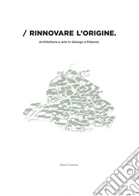 Rinnovare l'origine. Architettura e arte in dialogo a Palanzo. Catalogo della mostra (Palanzo, 24 maggio 2025) libro