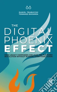 The digital phoenix effect. How legacy companies can lead the platform revolution without burning everything down libro