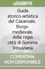 Guida storico-artistica del Casamale. Borgo medievale della regia città di Somma Vesuviana libro
