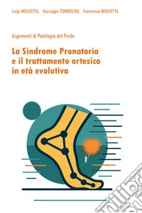 La sindrome pronatoria e il trattamento ortesico in età evolutiva. Argomenti di patologia del piede libro