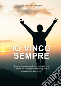 Io vinco sempre! Si, anche tu puoi prenderti le tue rivincite e trasformare i tuoi sogni in realtà grazie al potere della tua mente. Con video lezioni libro