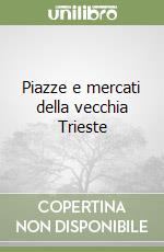 Piazze e mercati della vecchia Trieste libro