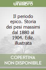 Il periodo epico. Storia dei pesi massimi dal 1880 al 1904. Ediz. illustrata libro