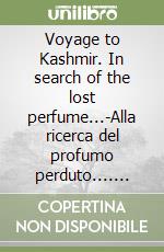 Voyage to Kashmir. In search of the lost perfume...-Alla ricerca del profumo perduto.... Ediz. bilingue libro