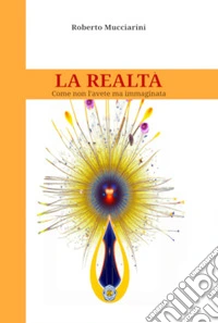 La realtà. Come non l'avete mai immaginata libro