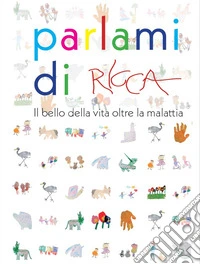 Parlami di Ricca. il bello della vita oltre la malattia libro