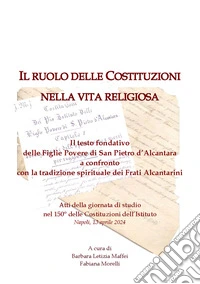 Il ruolo delle Costituzioni nella vita religiosa. Il testo fondativo delle Figlie Povere di San Pietro d'Alcantara a confronto con la tradizione spirituale dei Frati Alcantarini libro