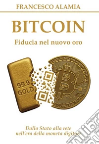 Bitcoin. Fiducia nel nuovo oro. Dallo Stato alla rete nell'era della moneta digitale libro