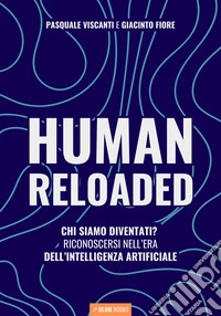 Human reloaded. Chi siamo diventati? Riconoscersi nell'era dell'Intelligenza Artificiale libro