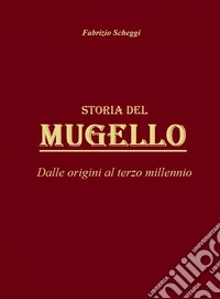 Storia del Mugello. Dalle origini al terzo millennio libro