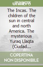 The Incas. The children of the sun in central and north America. The mysterious Yuraq Llaqta (Ciudad Blanca) libro