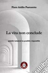 La vita non conclude. quindici variazioni tra possibile e impossibile libro
