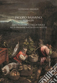 Jacopo Bassano 1576-1581. Dall'«Allegoria della terra» alla «Grande natività di notte» libro