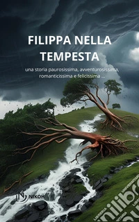 Filippa nella tempesta. Una storia paurosissima, avventurosissima, romanticissima e felicissima ... libro