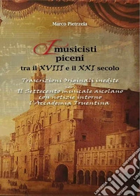 I musicisti piceni tra il XVIII e il XXI secolo. Ediz. integrale. Vol. 2: Trascrizioni originali inedite. Il Settecento musicale ascolano con notizie intorno l'Accademia Truentina libro