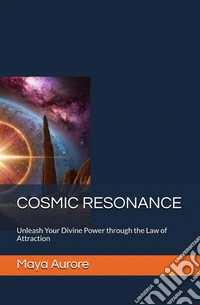 Cosmic resonance. Unleash Your divine power through the law of attraction libro