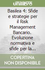 Basilea 4: Sfide e strategie per il Risk Management Bancario. Evoluzione normativa e sfide per la gestione del rischio libro