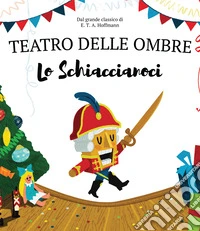 Lo Schiaccianoci. Teatro delle ombre. Shaplaboo. Ediz. illustrata libro
