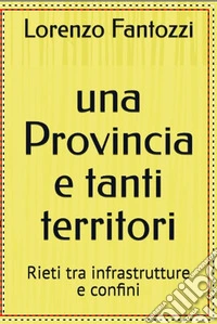 Una provincia e tanti territori. Rieti tra infrastrutture e confini libro