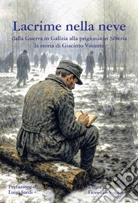 Lacrime nella neve. Dalla guerra in Galizia alla prigionia in Siberia la storia di Giacinto Vinante libro